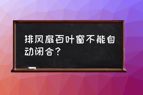 负压风机百叶不会落下来怎么解决 排风扇百叶窗不能自动闭合？