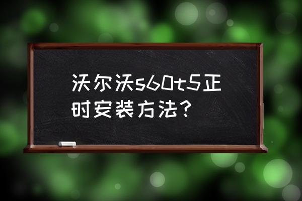 沃尔沃s60倒车影像加装教程 沃尔沃s60t5正时安装方法？