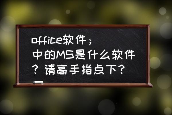 免费下载办公软件word office软件；中的MS是什么软件？请高手指点下？