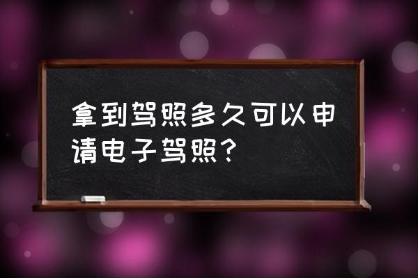 驾驶证电子版申请成功了怎么领取 拿到驾照多久可以申请电子驾照？