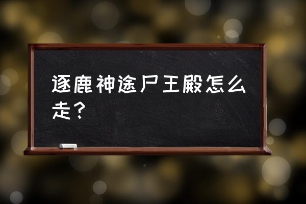 逐鹿神途怎么刷配件 逐鹿神途尸王殿怎么走？