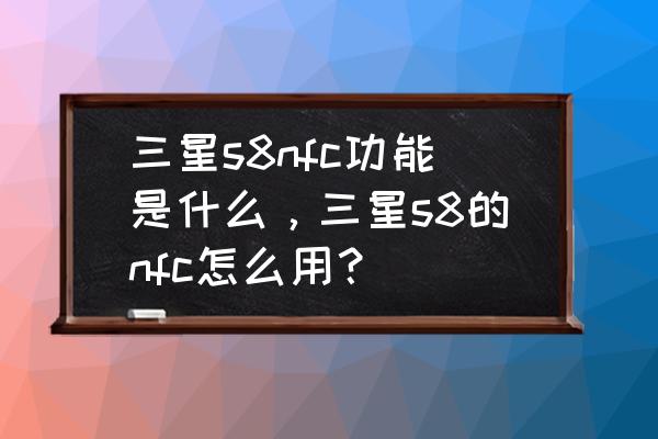 三星s8中的nfc怎么用 三星s8nfc功能是什么，三星s8的nfc怎么用？