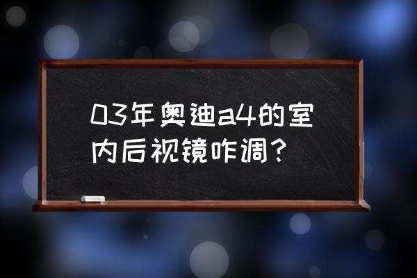 奥迪a4l后视镜加热的按钮是哪个 03年奥迪a4的室内后视镜咋调？