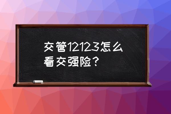 交强险在哪个公司怎么查 交管12123怎么看交强险？