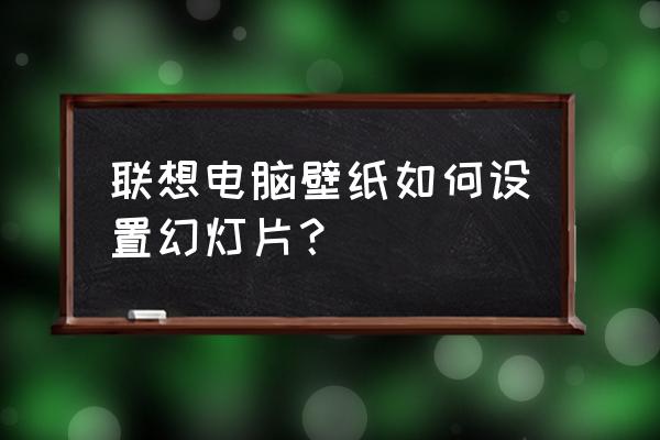 win10锁屏壁纸幻灯片怎么设置 联想电脑壁纸如何设置幻灯片？