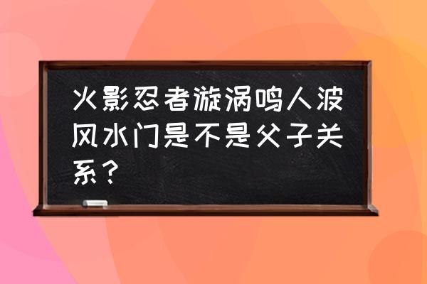 人的水门是什么样子的 火影忍者漩涡鸣人波风水门是不是父子关系？