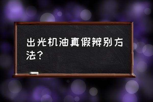 如何判断什么是真假机油 出光机油真假辨别方法？