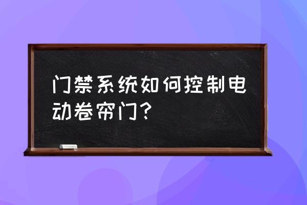 防火卷帘门在主机上怎么远程控制 门禁系统如何控制电动卷帘门？