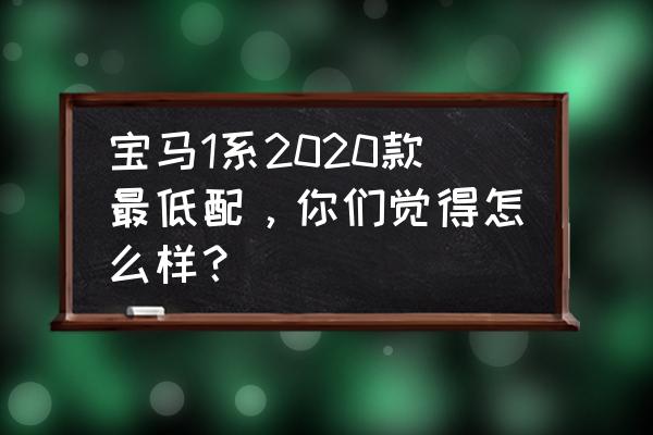 宝马1系挡位操作教程 宝马1系2020款最低配，你们觉得怎么样？