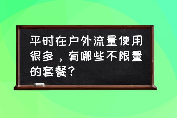 一个人野外旅行需要准备什么 平时在户外流量使用很多，有哪些不限量的套餐？