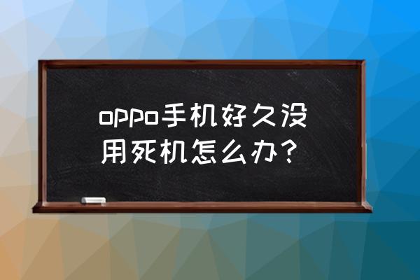 手机经常卡机有什么方法解决 oppo手机好久没用死机怎么办？