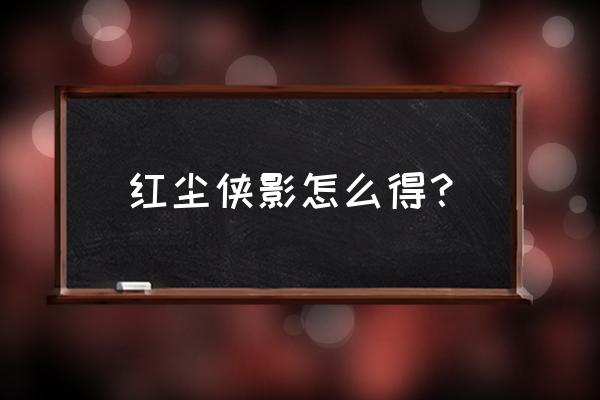 侠客红尘真正的名字叫什么 红尘侠影怎么得？