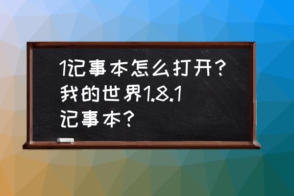 win10记事本怎么打开 1记事本怎么打开？我的世界1.8.1记事本？