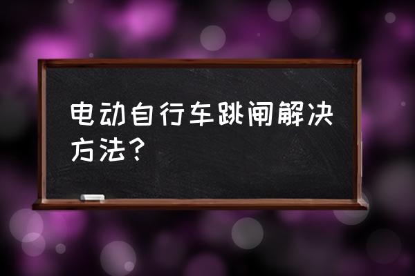 电动车跳闸的原因和解决方法 电动自行车跳闸解决方法？