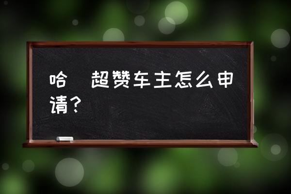 哈啰出行怎么注册 哈啰超赞车主怎么申请？