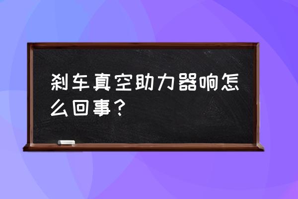 日产真空助力泵漏气是通病么 刹车真空助力器响怎么回事？