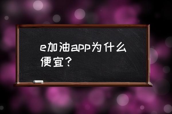 什么app加油便宜又省钱 e加油app为什么便宜？