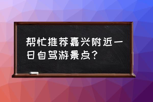 南浔旅游攻略一日游推荐 帮忙推荐嘉兴附近一日自驾游景点？