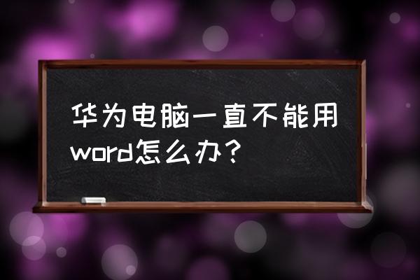 华为笔记本如何免费使用office 华为电脑一直不能用word怎么办？