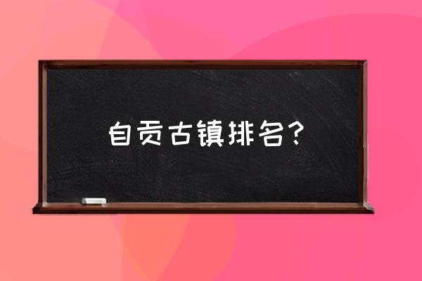 成都市附近古镇一日游最佳景点 自贡古镇排名？