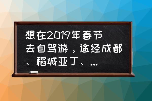 香格里拉旅游应该注意什么 想在2019年春节去自驾游，途经成都、稻城亚丁、香格里拉、丽江和大理，有哪些注意事项？