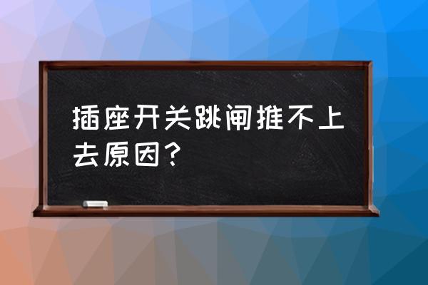 挂闸易脱扣 插座开关跳闸推不上去原因？