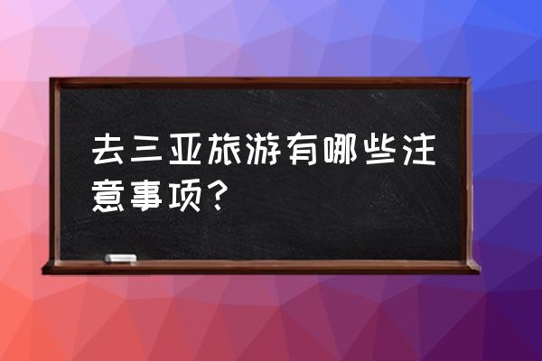 春节一家人出游注意事项 去三亚旅游有哪些注意事项？