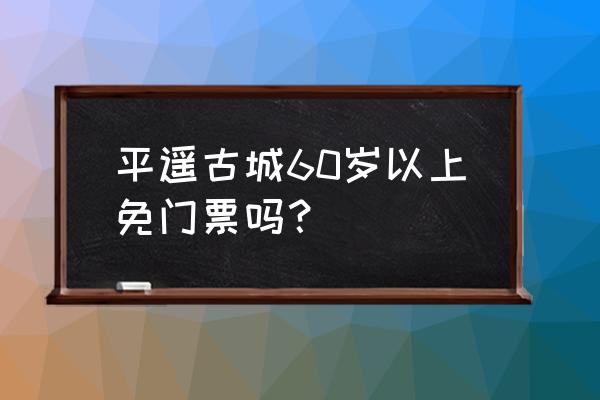 平遥古城门票多少钱一张 平遥古城60岁以上免门票吗？