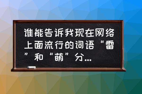 妹控到什么程度 谁能告诉我现在网络上面流行的词语“雷”和“萌”分别是什么意思！请举例说明？