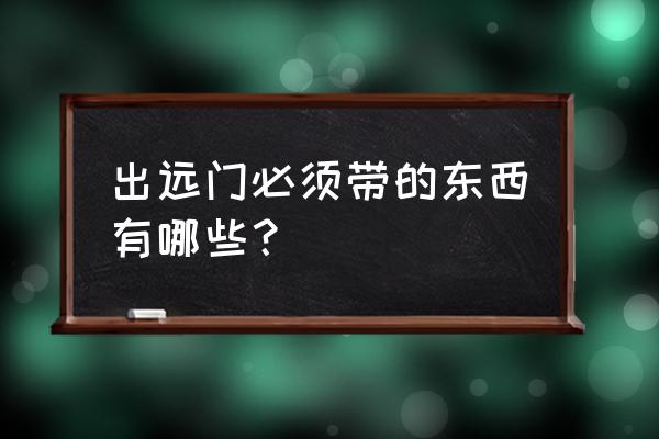 去德国旅行需要准备什么 出远门必须带的东西有哪些？