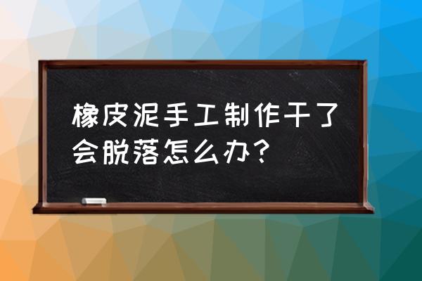 怎样让模型不容易掉 橡皮泥手工制作干了会脱落怎么办？