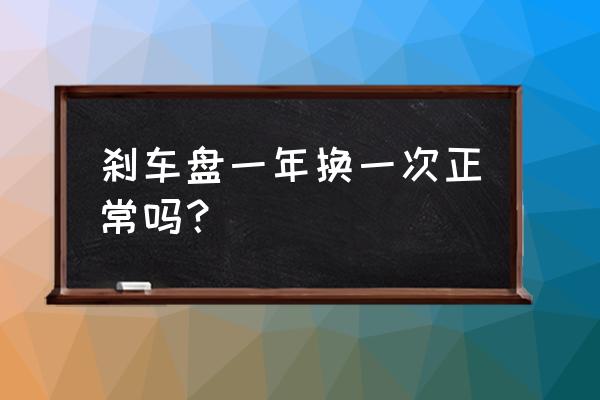 刹车盘磨损左右不均匀要更换吗 刹车盘一年换一次正常吗？