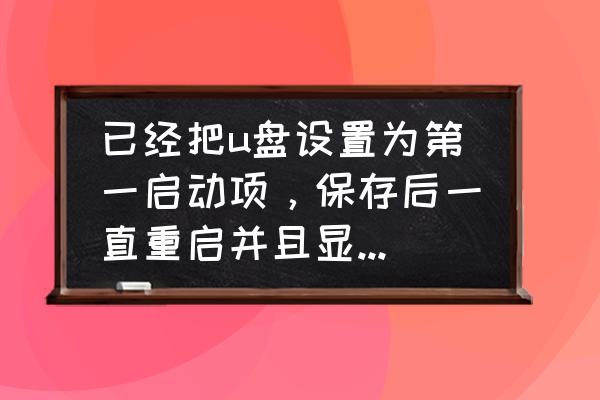 如何修复u盘启动项 已经把u盘设置为第一启动项，保存后一直重启并且显示屏无反应？