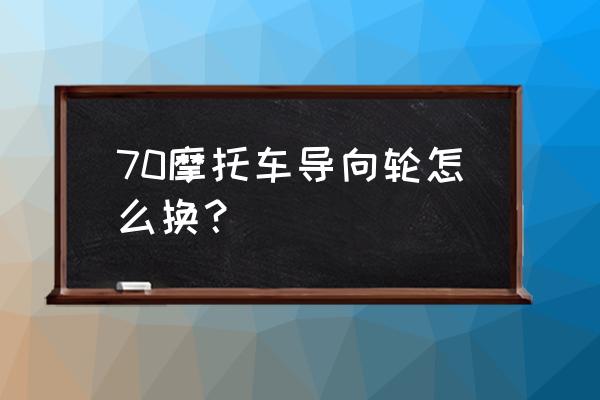 摩托车维修工具箱在哪 70摩托车导向轮怎么换？