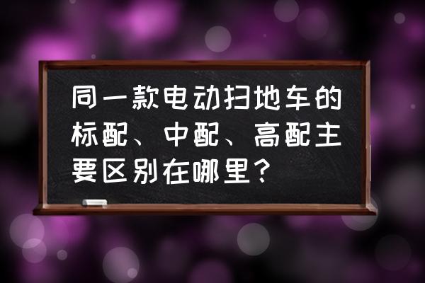 扫地车发动机价格表 同一款电动扫地车的标配、中配、高配主要区别在哪里？