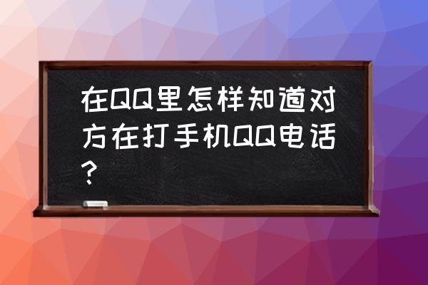 平板电脑怎么给手机打电话 在QQ里怎样知道对方在打手机QQ电话？