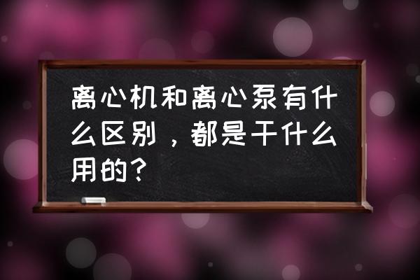 实验室离心机怎么分类 离心机和离心泵有什么区别，都是干什么用的？