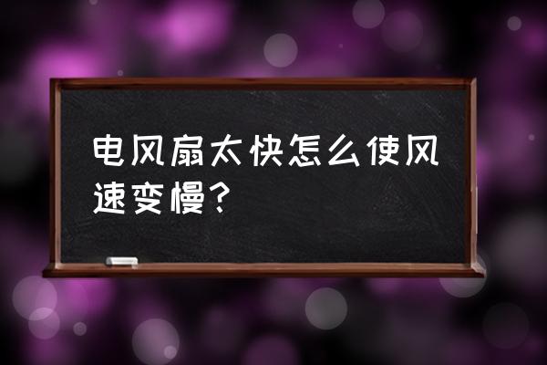 风扇转得太快怎么解决 电风扇太快怎么使风速变慢？