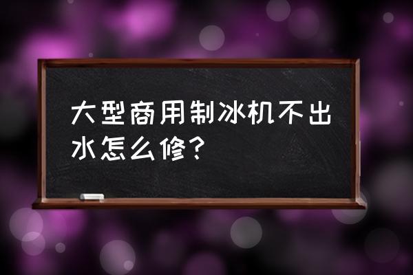 制冰机不上水的原因及处理方法 大型商用制冰机不出水怎么修？