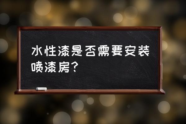 喷漆房如何降低湿度 水性漆是否需要安装喷漆房？