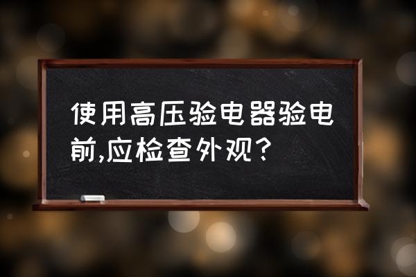 验电器的运用场合及使用步骤 使用高压验电器验电前,应检查外观？