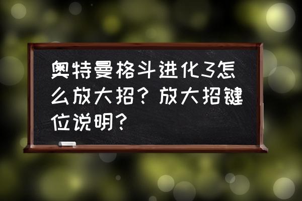 奥特曼格斗进化3大招按几下 奥特曼格斗进化3怎么放大招？放大招键位说明？