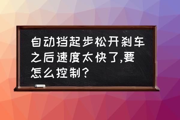 自动挡汽车起步的正确先后顺序 自动挡起步松开刹车之后速度太快了,要怎么控制？