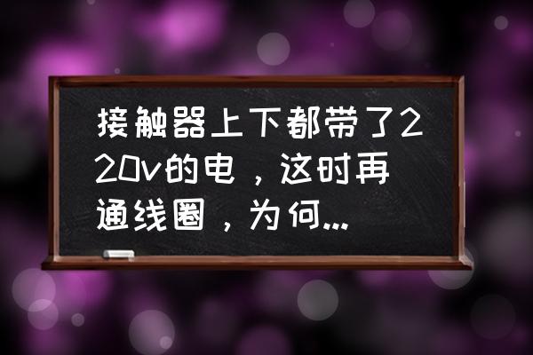 一整套的接触器图文详细讲解 接触器上下都带了220v的电，这时再通线圈，为何会跳闸？