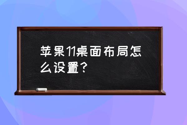 如何更改苹果的布局大小 苹果11桌面布局怎么设置？