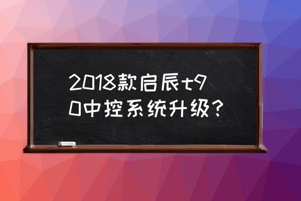 启辰t90怎样设置自动后视镜 2018款启辰t90中控系统升级？