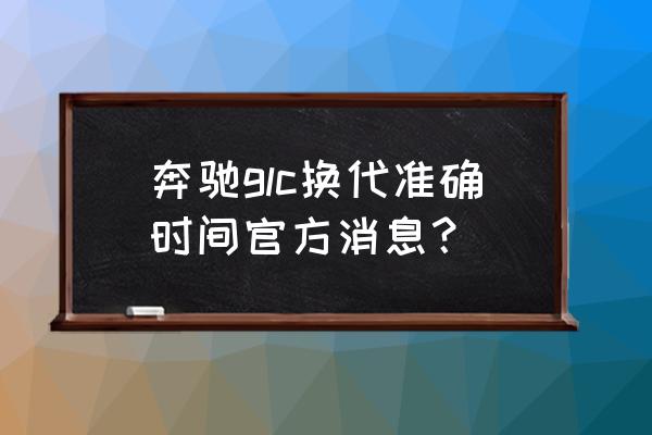 奔驰mra平台是什么意思 奔驰glc换代准确时间官方消息？