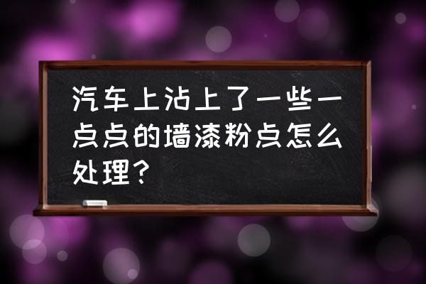 灰色汽车划痕处理小妙招 汽车上沾上了一些一点点的墙漆粉点怎么处理？