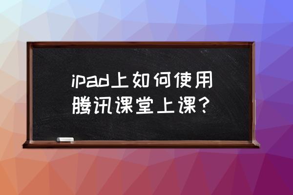 怎么在腾讯地图中打开麦克风权限 ipad上如何使用腾讯课堂上课？