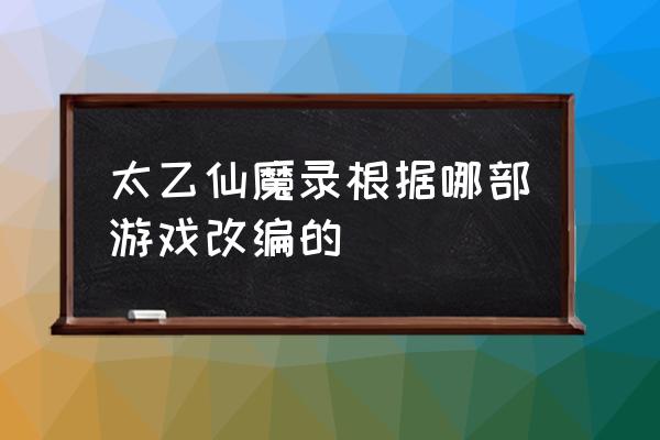 太乙仙魔录礼包码怎么用 太乙仙魔录根据哪部游戏改编的